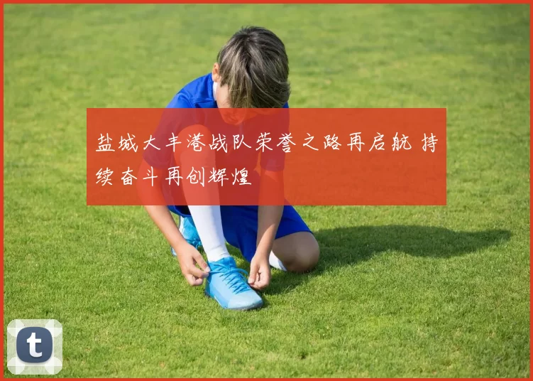 盐城大丰港战队荣誉之路再启航 持续奋斗再创辉煌