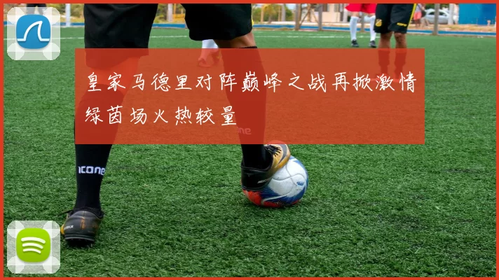 皇家马德里对阵巅峰之战再掀激情绿茵场火热较量