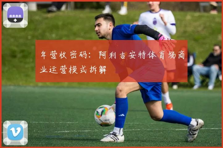 年营收密码：阿利吉安特体育场商业运营模式拆解