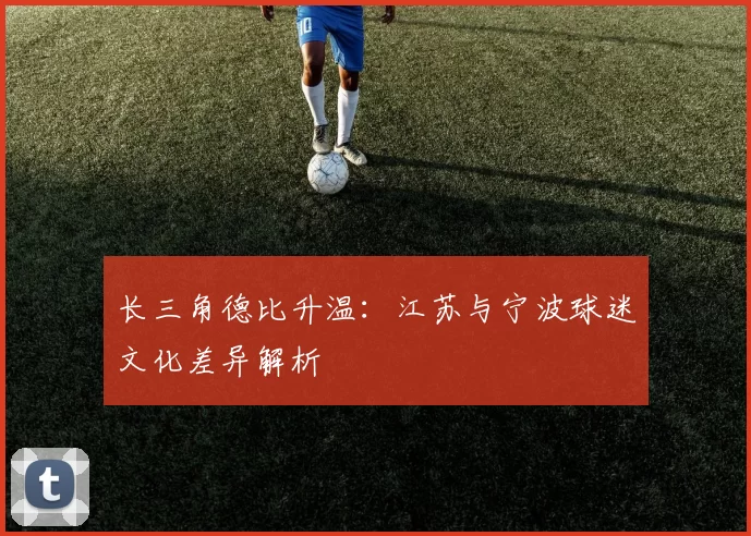 长三角德比升温：江苏与宁波球迷文化差异解析