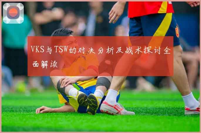 VKS与TSW的对决分析及战术探讨全面解读