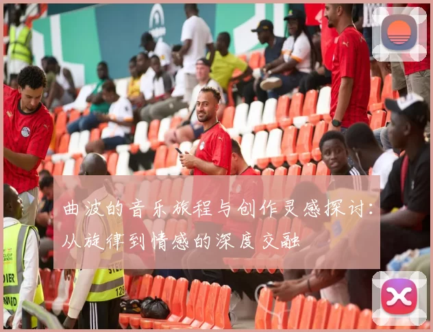 曲波的音乐旅程与创作灵感探讨：从旋律到情感的深度交融