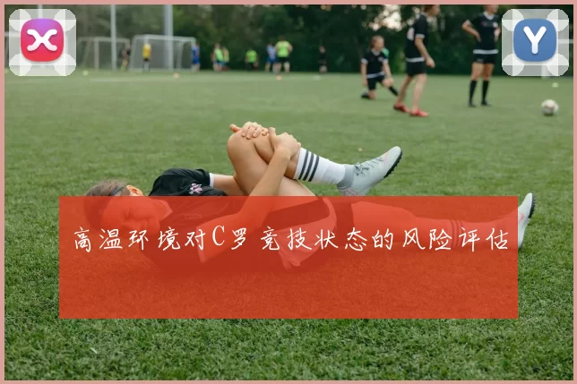 高温环境对C罗竞技状态的风险评估