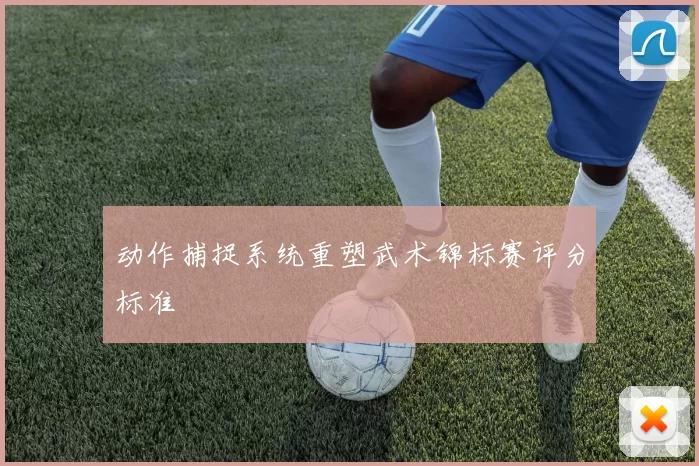 动作捕捉系统重塑武术锦标赛评分标准