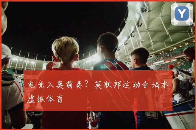 电竞入奥前奏？英联邦运动会试水虚拟体育