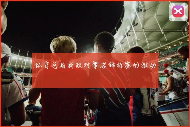 体育总局新政对攀岩锦标赛的推动