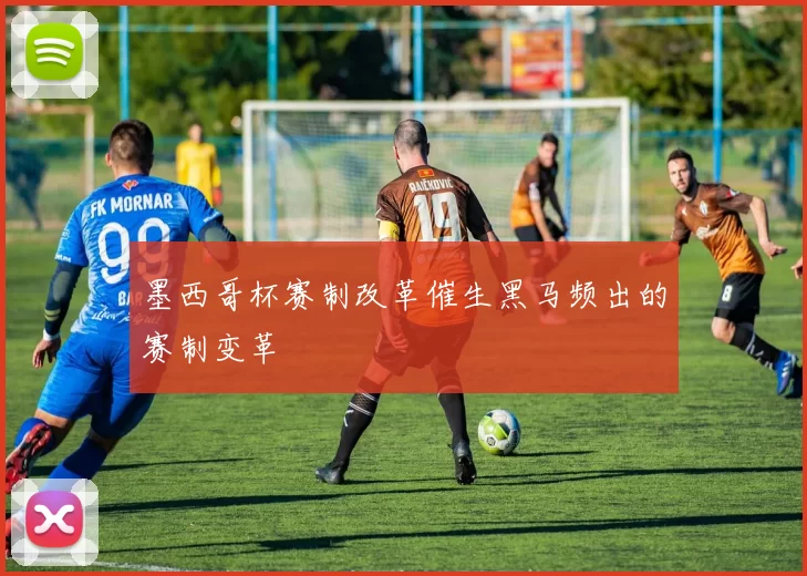 墨西哥杯赛制改革催生黑马频出的赛制变革