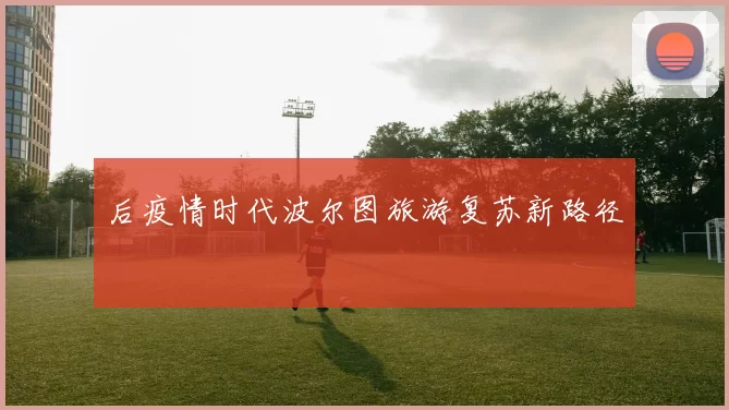 后疫情时代波尔图旅游复苏新路径