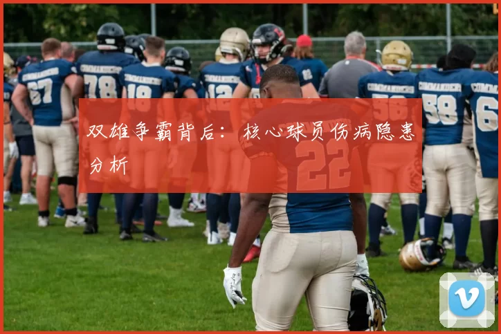 双雄争霸背后：核心球员伤病隐患分析