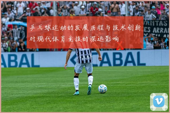 乒乓球运动的发展历程与技术创新对现代体育竞技的深远影响