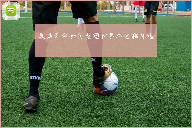 数据革命如何重塑世界杯金靴评选